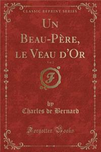 Un Beau-Père, Le Veau d'Or, Vol. 2 (Classic Reprint)