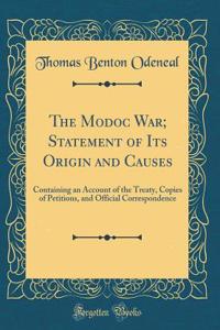 The Modoc War; Statement of Its Origin and Causes: Containing an Account of the Treaty, Copies of Petitions, and Official Correspondence (Classic Reprint)