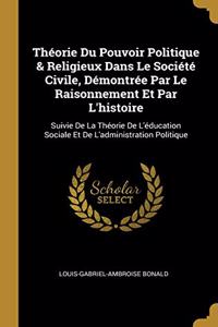 Théorie Du Pouvoir Politique & Religieux Dans Le Société Civile, Démontrée Par Le Raisonnement Et Par L'histoire