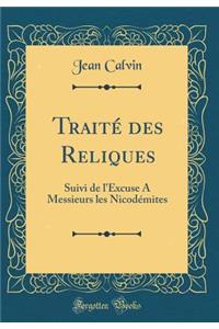 Traitï¿½ Des Reliques: Suivi de l'Excuse a Messieurs Les Nicodï¿½mites (Classic Reprint)