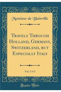 Travels Through Holland, Germany, Switzerland, But Especially Italy, Vol. 3 of 3 (Classic Reprint)