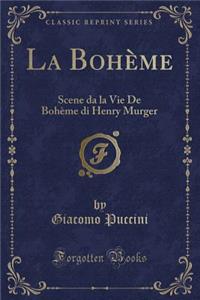 La BohÃ¨me: Scene Da La Vie de BohÃ¨me Di Henry Murger (Classic Reprint)
