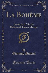 La BohÃ¨me: Scene Da La Vie de BohÃ¨me Di Henry Murger (Classic Reprint)