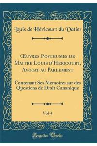 Oeuvres Posthumes de Maitre Louis d'Hericourt, Avocat Au Parlement, Vol. 4: Contenant Ses Memoires Sur Des Questions de Droit Canonique (Classic Reprint)