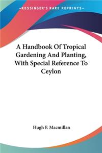 Handbook Of Tropical Gardening And Planting, With Special Reference To Ceylon