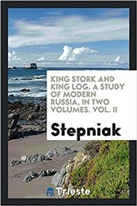 King Stork and King Log. a Study of Modern Russia, in Two Volumes. Vol. II