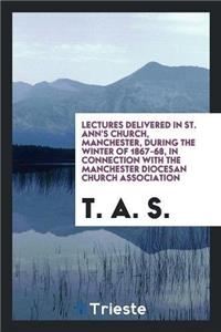 Lectures Delivered in St. Ann's Church, Manchester, During the Winter of 1867-68, in Connection with the Manchester Diocesan Church Association