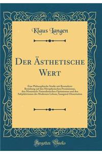 Der Ästhetische Wert: Eine Philosophische Studie mit Besonderer Beziehung auf den Metaphysischen Pessimismus, den Monistisch-Naturalistischen Optimismus und den Subjektivismus des Modernen Lebens; Inaugural-Dissertation (Classic Reprint)