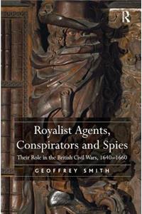 Royalist Agents, Conspirators and Spies: Their Role in the British Civil Wars, 1640-1660