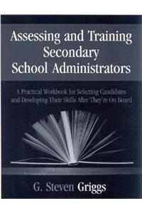 Assessing and Training Secondary School Administrators: A Practical Workbook for Selecting Candidates and to Developing Their Skills Once They're on Board