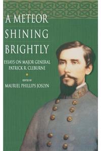 Meteor Shining Brightly: Essays on the Life and Career of Major General Patrick R. Cleburne