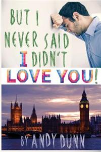 But I Never Said I Didn't Love You!