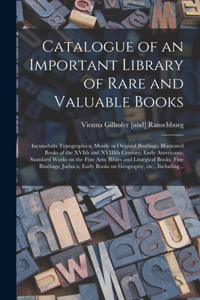 Catalogue of an Important Library of Rare and Valuable Books; Incunabula Typographica, Mostly in Original Bindings; Illustrated Books of the XVIth and XVIIIth Century; Early Americana; Standard Works on the Fine Arts; Bibles and Liturgical Books; F