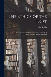 Ethics of the Dust; Ten Lectures to Little Housewives on the Elements of Crystallization. With a New Index