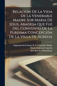 Relacion De La Vida De La Venerable Madre Sor Maria De Jesus, Abadesa Que Fue Del Convento De La Purisima Concepción De La Villa De Agreda