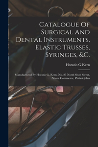 Catalogue Of Surgical And Dental Instruments, Elastic Trusses, Syringes, &c.