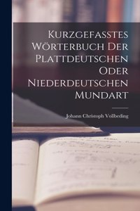 Kurzgefasstes Wörterbuch der Plattdeutschen oder Niederdeutschen Mundart