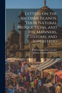 Letters on the Nicobar Islands, Their Natural Productions, and the Manners, Customs, and Superstitio