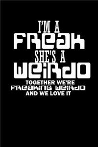 I'm A Freak She's a Weirdo Together we're Freaking Weirdo and we Love it