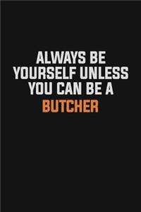 Always Be Yourself Unless You Can Be A Butcher