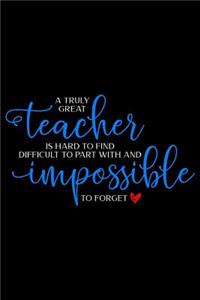 A Truly Great Teacher is Hard to Find Difficult to Part With and Impossible to Forget