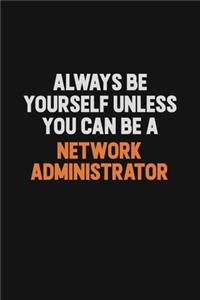 Always Be Yourself Unless You Can Be A Network Administrator