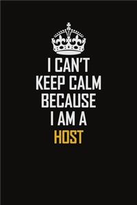 I Can't Keep Calm Because I Am A Host