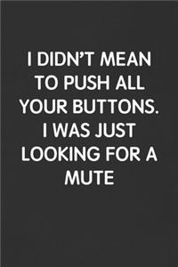 I Didn't Mean to Push All Your Buttons. I Was Just Looking for a Mute: Funny Blank Lined Journal - Sarcastic Gift Black Notebook