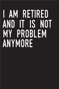 I Am Retired and It Is Not My Problem Anymore