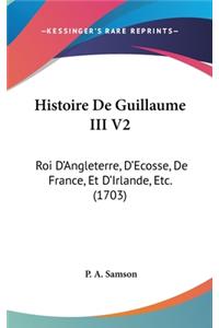 Histoire de Guillaume III V2: Roi D'Angleterre, D'Ecosse, de France, Et D'Irlande, Etc. (1703)