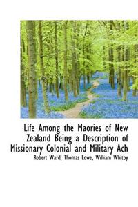 Life Among the Maories of New Zealand Being a Description of Missionary Colonial and Military Ach