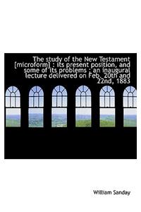 The Study of the New Testament [Microform]: Its Present Position, and Some of Its Problems; An Ina