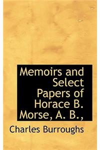 Memoirs and Select Papers of Horace B. Morse, A. B.,