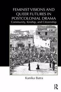 Feminist Visions and Queer Futures in Postcolonial Drama: Community,Kinship, and Citizenship