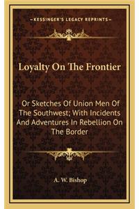 Loyalty On The Frontier: Or Sketches Of Union Men Of The Southwest; With Incidents And Adventures In Rebellion On The Border