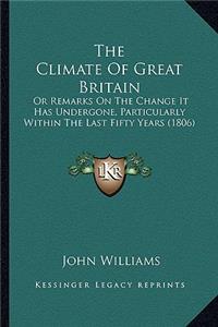 Climate of Great Britain: Or Remarks on the Change It Has Undergone, Particularly Within the Last Fifty Years (1806)