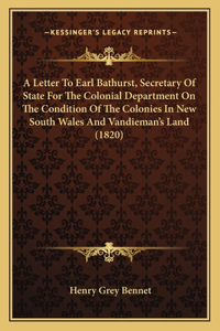 Letter To Earl Bathurst, Secretary Of State For The Colonial Department On The Condition Of The Colonies In New South Wales And Vandieman's Land (1820)