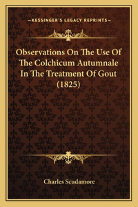 Observations On The Use Of The Colchicum Autumnale In The Treatment Of Gout (1825)