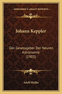 Johann Keppler: Der Gesessgeber Der Neuren Astronomie (1903)