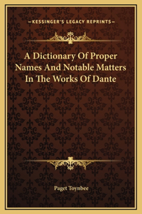 A Dictionary Of Proper Names And Notable Matters In The Works Of Dante