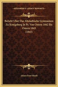 Bericht Uber Das Altstadtische Gymnasium Zu Konigsberg In Pr. Von Ostern 1842 Bis Ostern 1843 (1843)