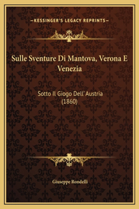 Sulle Sventure Di Mantova, Verona E Venezia: Sotto Il Giogo Dell' Austria (1860)