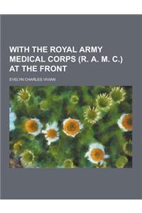 With the Royal Army Medical Corps (R. A. M. C.) at the Front