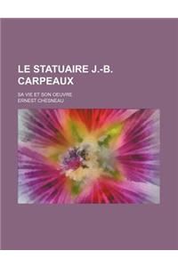 Le Statuaire J.-B. Carpeaux; Sa Vie Et Son Oeuvre