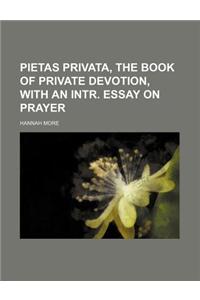 Pietas Privata, the Book of Private Devotion, with an Intr. Essay on Prayer