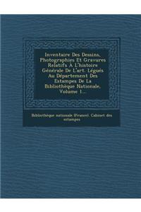 Inventaire Des Dessins, Photographies Et Gravures Relatifs A L'Histoire Generale de L'Art. Legues Au Departement Des Estampes de La Bibliotheque Natio