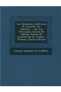 Les Paradoxes Litteraires de Lamotte: Ou, Discours ... Sur Les Principaux Genres de Poemes, Reunis Et Annotes Par B. Jullien