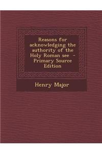Reasons for Acknowledging the Authority of the Holy Roman See