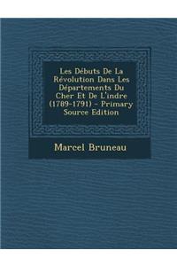 Les Debuts de la Revolution Dans Les Departements Du Cher Et de L'Indre (1789-1791)