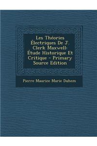 Les Theories Electriques de J. Clerk Maxwell: Etude Historique Et Critique